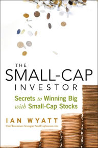 Title: The Small-Cap Investor: Secrets to Winning Big with Small-Cap Stocks, Author: Ian Wyatt