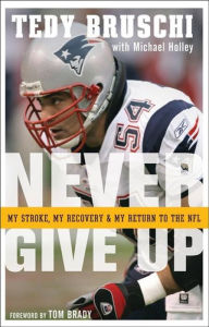 Title: Never Give Up: My Stroke, My Recovery, and My Return to the NFL, Author: Tedy Bruschi