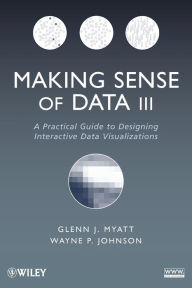 Title: Making Sense of Data III: A Practical Guide to Designing Interactive Data Visualizations / Edition 1, Author: Glenn J. Myatt