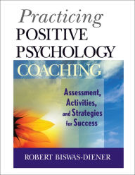 Title: Practicing Positive Psychology Coaching: Assessment, Activities and Strategies for Success / Edition 1, Author: Robert Biswas-Diener