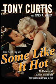 Title: The Making of Some Like It Hot: My Memories of Marilyn Monroe and the Classic American Movie, Author: Tony Curtis