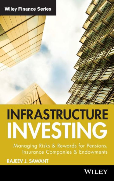 Infrastructure Investing: Managing Risks & Rewards for Pensions, Insurance Companies & Endowments / Edition 1