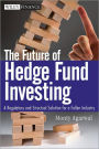 The Future of Hedge Fund Investing: A Regulatory and Structural Solution for a Fallen Industry / Edition 1