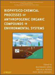 Title: Biophysico-Chemical Processes of Anthropogenic Organic Compounds in Environmental Systems / Edition 1, Author: Baoshan Xing