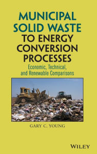 Title: Municipal Solid Waste to Energy Conversion Processes: Economic, Technical, and Renewable Comparisons / Edition 1, Author: Gary C. Young