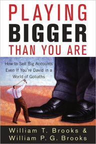 Title: Playing Bigger Than You Are: How to Sell Big Accounts Even if You're David in a World of Goliaths, Author: William T. Brooks