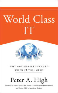 Title: World Class IT: Why Businesses Succeed When IT Triumphs, Author: Peter A. High