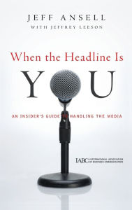 Title: When the Headline Is You: An Insider's Guide to Handling the Media, Author: Jeff Ansell