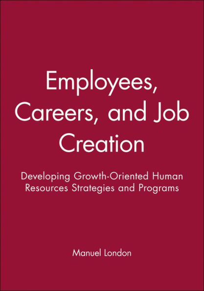 Employees, Careers, and Job Creation: Developing Growth-Oriented Human Resources Strategies and Programs / Edition 1