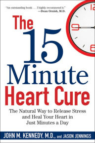 Title: The 15 Minute Heart Cure: The Natural Way to Release Stress and Heal Your Heart in Just Minutes a Day, Author: John M. Kennedy M.D.