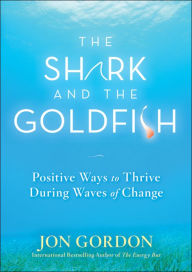 Title: The Shark and the Goldfish: Positive Ways to Thrive During Waves of Change, Author: Jon Gordon