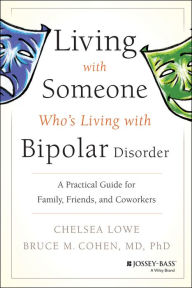 Title: Living With Someone Who's Living With Bipolar Disorder: A Practical Guide for Family, Friends, and Coworkers, Author: Chelsea Lowe