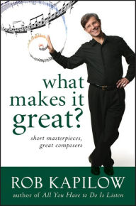 Title: What Makes It Great: Short Masterpieces, Great Composers, Author: Rob Kapilow