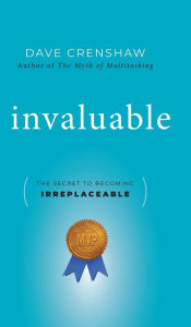 Title: Invaluable: The Secret to Becoming Irreplaceable, Author: Dave Crenshaw