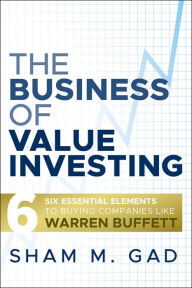 Title: The Business of Value Investing: Six Essential Elements to Buying Companies Like Warren Buffett, Author: Sham M. Gad