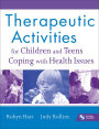 Therapeutic Activities for Children and Teens Coping with Health Issues / Edition 1