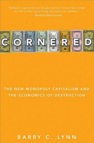 Title: Cornered: The New Monopoly Capitalism and the Economics of Destruction, Author: Barry C. Lynn