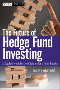 Title: The Future of Hedge Fund Investing: A Regulatory and Structural Solution for a Fallen Industry, Author: Monty Agarwal
