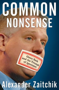 Title: Common Nonsense: Glenn Beck and the Triumph of Ignorance, Author: Alexander Zaitchik