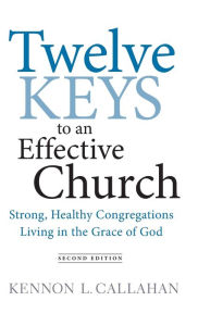 Title: Twelve Keys to an Effective Church: Strong, Healthy Congregations Living in the Grace of God, Author: Kennon L. Callahan