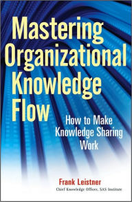 Title: Mastering Organizational Knowledge Flow: How to Make Knowledge Sharing Work, Author: Frank Leistner
