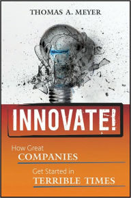 Title: Innovate!: How Great Companies Get Started in Terrible Times / Edition 1, Author: Thomas A. Meyer