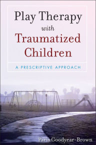 Title: Play Therapy with Traumatized Children, Author: Paris Goodyear-Brown