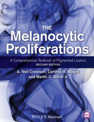 Title: The Melanocytic Proliferations: A Comprehensive Textbook of Pigmented Lesions / Edition 2, Author: A. Neil Crowson