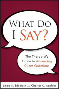 Title: What Do I Say?: The Therapist's Guide to Answering Client Questions / Edition 1, Author: Linda N. Edelstein