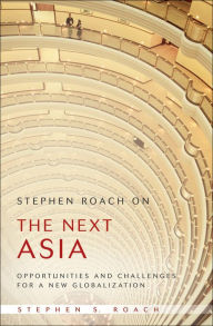 Title: Stephen Roach on the Next Asia: Opportunities and Challenges for a New Globalization, Author: Stephen S. Roach