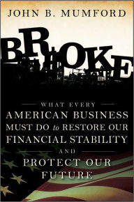 Title: Broke: What Every American Business Must Do to Restore Our Financial Stability and Protect Our Future, Author: John Mumford