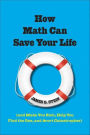 How Math Can Save Your Life: (And Make You Rich, Help You Find The One, and Avert Catastrophes)