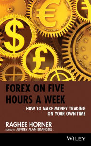 Title: Forex on Five Hours a Week: How to Make Money Trading on Your Own Time, Author: Raghee Horner