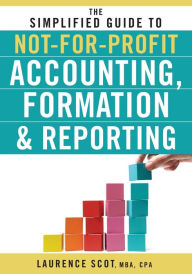 Title: The Simplified Guide to Not-for-Profit Accounting, Formation, and Reporting / Edition 1, Author: Laurence Scot