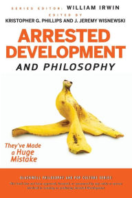 Title: Arrested Development and Philosophy: They've Made a Huge Mistake, Author: William Irwin