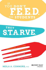 Title: If You Don't Feed the Students, They Starve: Improving Attitude and Achievement through Positive Relationships, Author: Neila A Connors