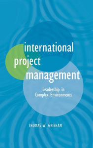 Title: International Project Management: Leadership in Complex Environments / Edition 1, Author: Thomas W. Grisham
