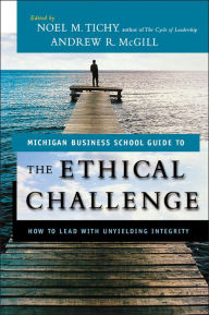 Title: The Ethical Challenge: How to Lead with Unyielding Integrity, Author: Noel M. Tichy
