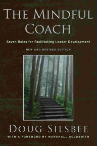Title: The Mindful Coach: Seven Roles for Facilitating Leader Development, Author: Doug Silsbee