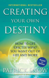 Title: Creating Your Own Destiny: How to Get Exactly What You Want Out of Life and Work, Author: Patrick Snow