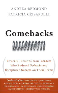 Title: Comebacks: Powerful Lessons from Leaders Who Endured Setbacks and Recaptured Success on Their Terms, Author: Andrea Redmond