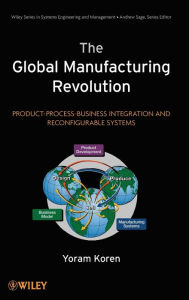 Title: The Global Manufacturing Revolution: Product-Process-Business Integration and Reconfigurable Systems / Edition 1, Author: Yoram Koren