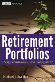 Title: Retirement Portfolios: Theory, Construction and Management, Author: Michael J. Zwecher