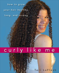 Title: Curly Like Me: How to Grow Your Hair Healthy, Long, and Strong, Author: Teri LaFlesh