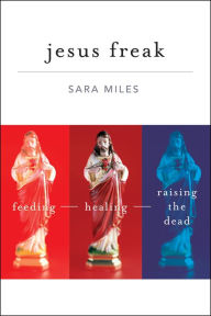 Title: Jesus Freak: Feeding Healing Raising the Dead, Author: Sara Miles