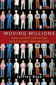 Title: Moving Millions: How Coyote Capitalism Fuels Global Immigration, Author: Jeffrey Kaye