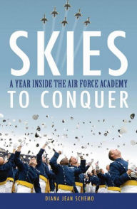 Title: Skies to Conquer: A Year Inside the Air Force Academy, Author: Diana Jean Schemo