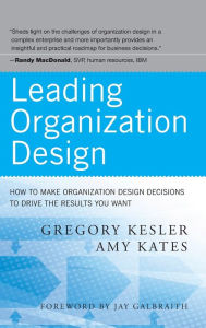 Title: Leading Organization Design: How to Make Organization Design Decisions to Drive the Results You Want / Edition 1, Author: Gregory Kesler