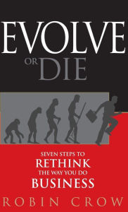 Title: Evolve or Die: Seven Steps to Rethink the Way You Do Business, Author: Robin Crow