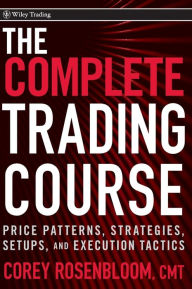 Title: The Complete Trading Course: Price Patterns, Strategies, Setups, and Execution Tactics / Edition 1, Author: Corey Rosenbloom